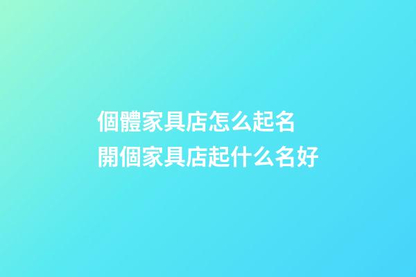個體家具店怎么起名 開個家具店起什么名好-第1張-店鋪起名-玄機派